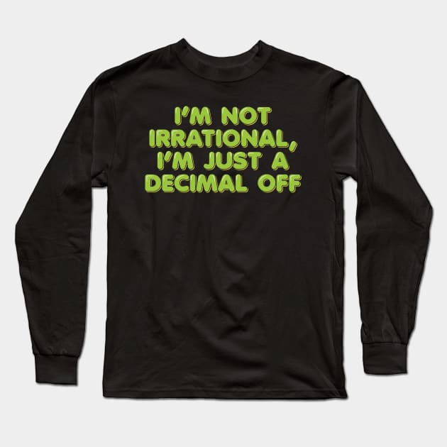 I'm Not Irrational, I'm Just a Decimal Off Long Sleeve T-Shirt by ardp13